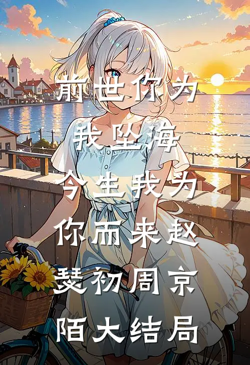 前世你为我坠海，今生我为你而来赵瑟初周京陌大结局