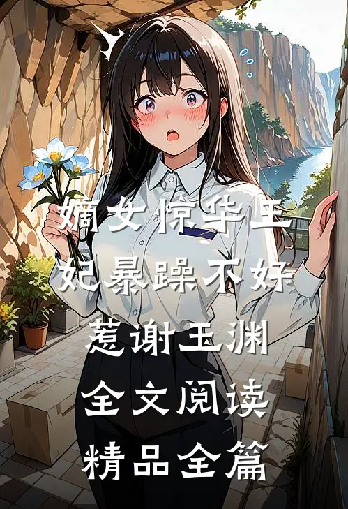 嫡女惊华王妃暴躁不好惹 谢玉渊全文阅读精品全篇