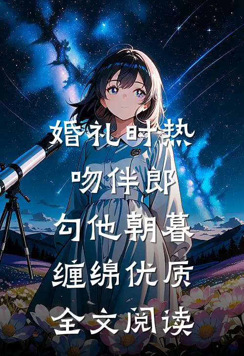 婚礼时热吻伴郎，勾他朝暮缠绵优质全文阅读