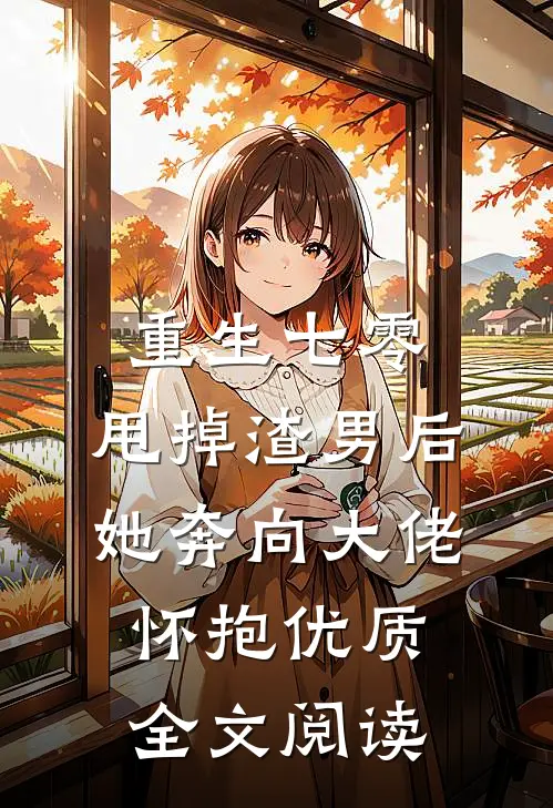 重生七零：甩掉渣男后，她奔向大佬怀抱优质全文阅读
