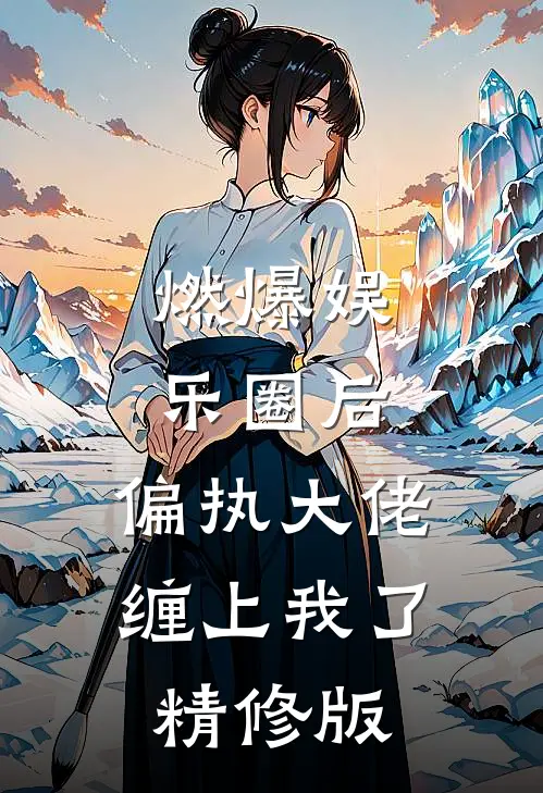 燃爆娱乐圈后，偏执大佬缠上我了精修版