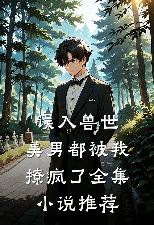 误入兽世美男都被我撩疯了全集推荐免费阅读