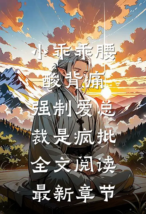 小乖乖腰酸背痛，强制爱总裁是疯批全文阅读最新章节