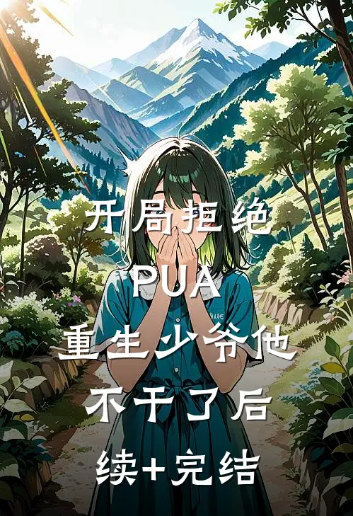 开局拒绝PUA，重生少爷他不干了后续+完结
