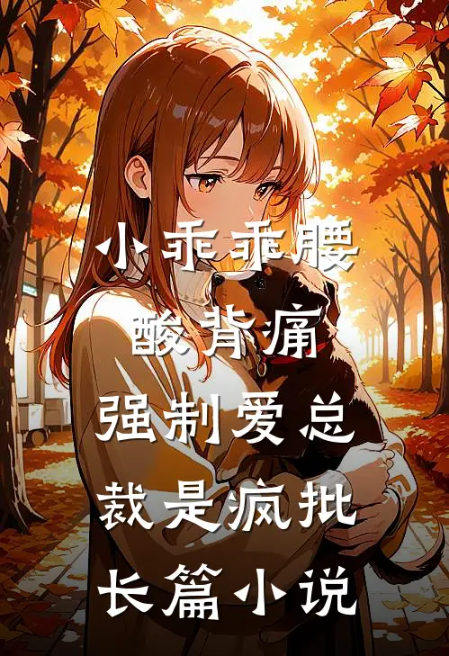 小乖乖腰酸背痛，强制爱总裁是疯批长篇小说