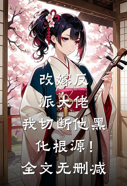 改嫁反派大佬,我切断他黑化根源!全文无删减免费阅读
