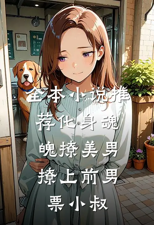 全本小说推荐化身魂魄撩美男，撩上前男票小叔