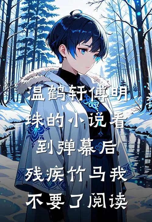 温鹤轩傅明珠的小说看到弹幕后，残疾竹马我不要了阅读