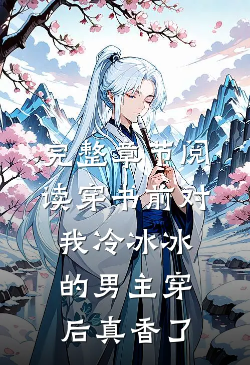 完整章节阅读穿书前对我冷冰冰的男主穿后真香了