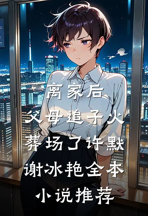 离家后,父母追子火葬场了许默谢冰艳全本小说推荐
