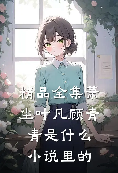 精品全集萧尘叶凡顾青青是什么小说里的