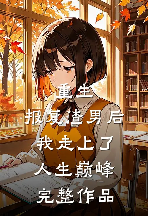 重生：报复渣男后我走上了人生巅峰完整作品