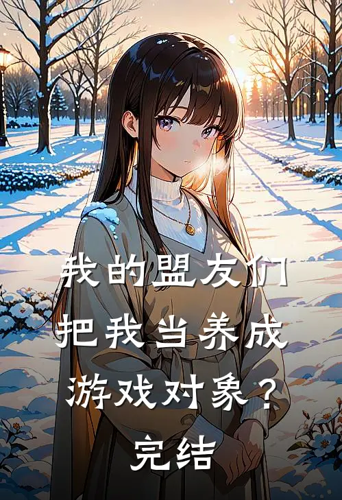 我的盟友们,把我当养成游戏对象?完结