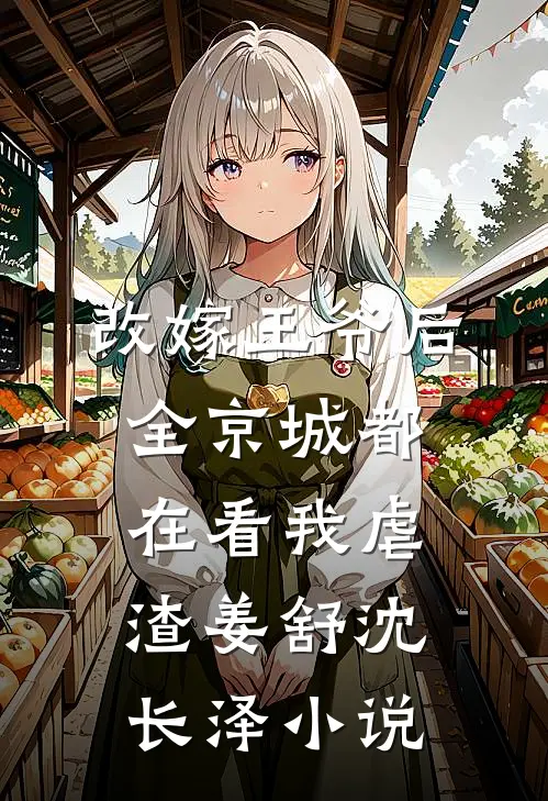改嫁王爷后，全京城都在看我虐渣姜舒沈长泽小说