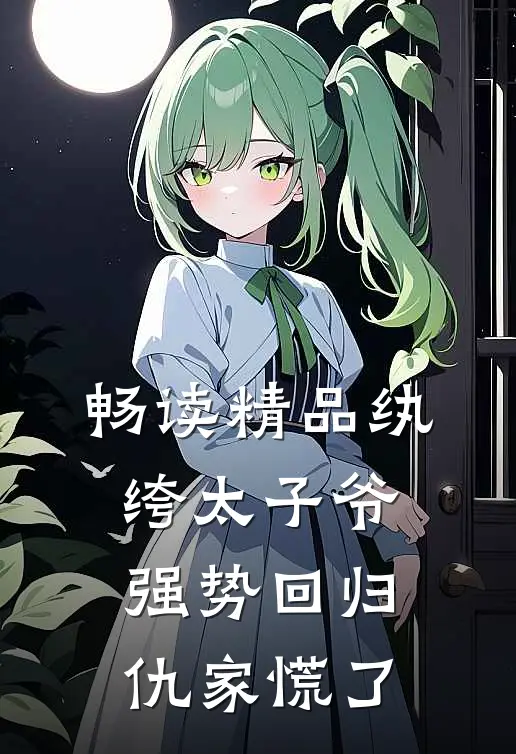 畅读精品纨绔太子爷强势回归，仇家慌了