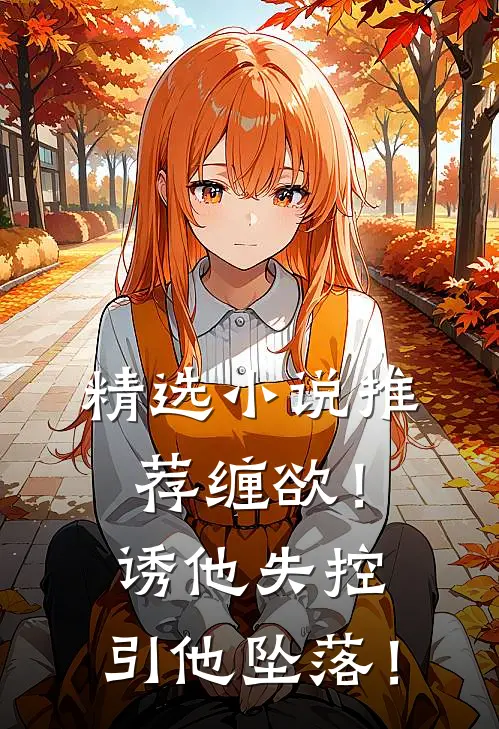 精选小说推荐缠欲！诱他失控，引他坠落！