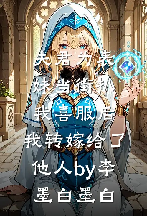 夫君为表妹当街扒我喜服后，我转嫁给了他人by李墨白墨白