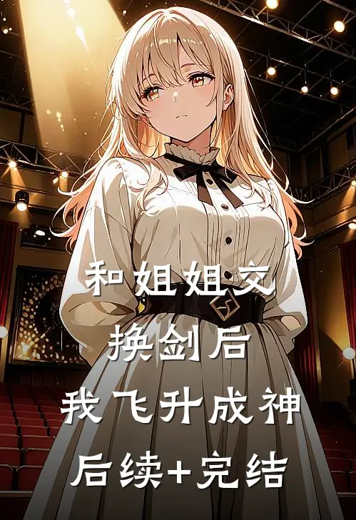 和姐姐交换剑后，我飞升成神后续+完结
