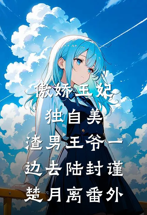 傲娇王妃独自美，渣男王爷一边去陆封谨楚月离 番外