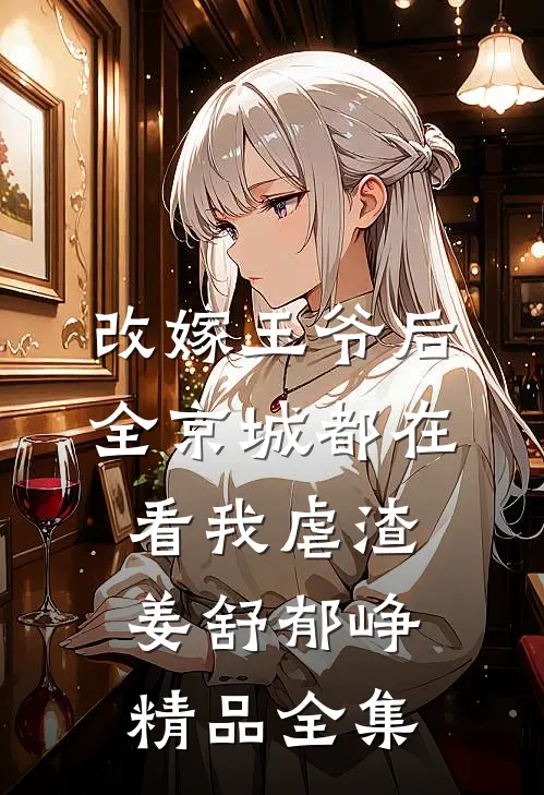 改嫁王爷后,全京城都在看我虐渣姜舒郁峥精品全集