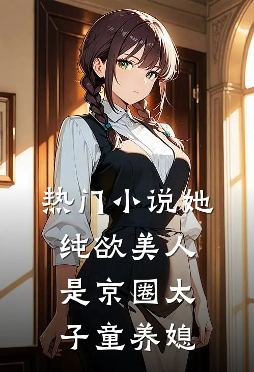 热门小说她，纯欲美人，是京圈太子童养媳