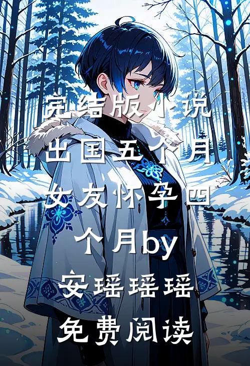 完结版小说出国五个月，女友怀孕四个月by安瑶瑶瑶免费阅读