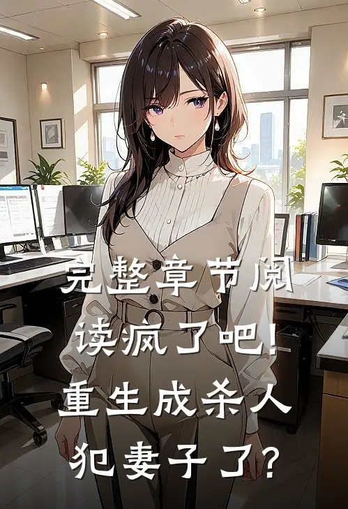 完整章节阅读疯了吧!重生成杀人犯妻子了?