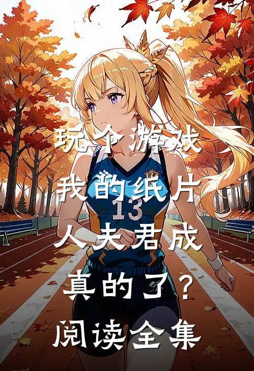 玩个游戏,我的纸片人夫君成真的了?阅读全集免费