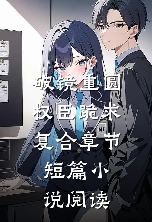 破镜重圆：权臣跪求复合章节短篇小说阅读