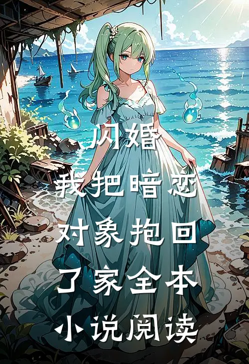闪婚，我把暗恋对象抱回了家全本小说阅读