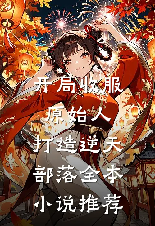开局收服原始人,打造逆天部落全本推荐免费阅读