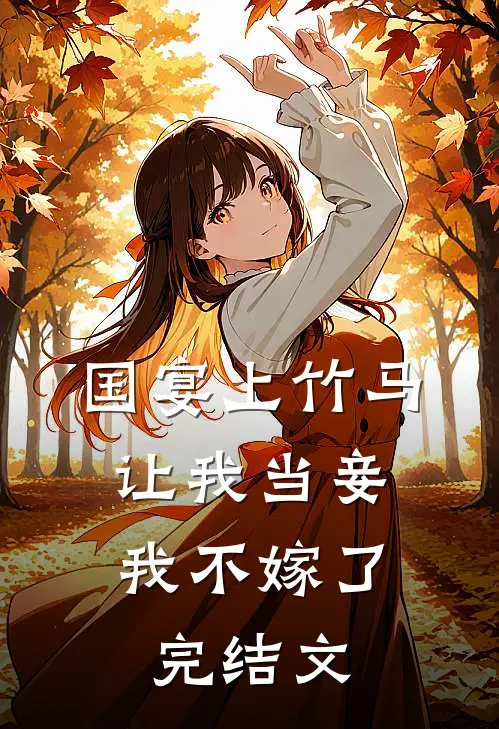 国宴上竹马让我当妾,我不嫁了完结文章
