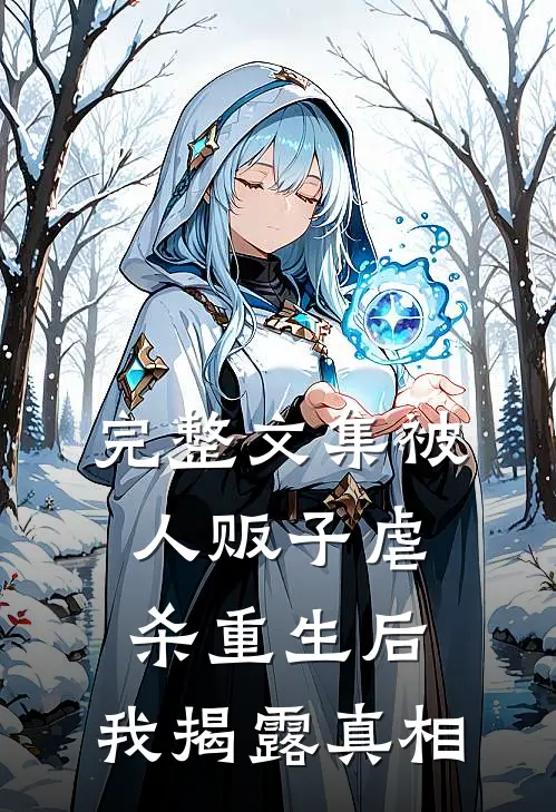 完整文集被人贩子虐杀重生后，我揭露真相