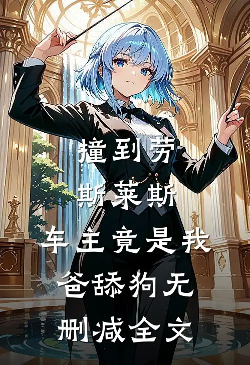 撞到劳斯莱斯，车主竟是我爸舔狗无删减全文