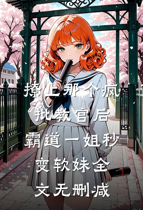 撩上那个疯批教官后，霸道一姐秒变软妹全文无删减