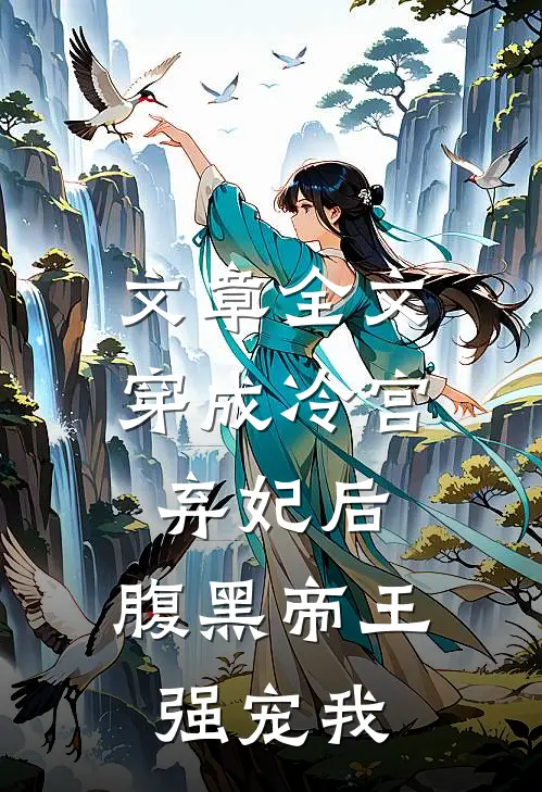 文章全文穿成冷宫弃妃后,腹黑帝王强宠我免费阅读