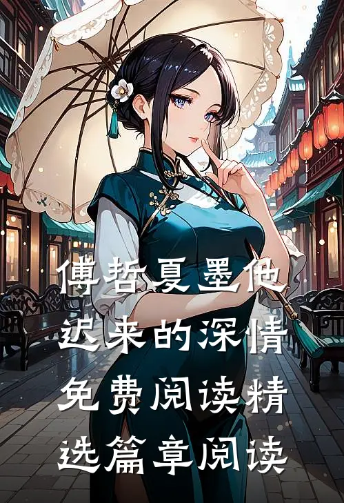 傅哲夏墨他迟来的深情免费阅读精选篇章阅读