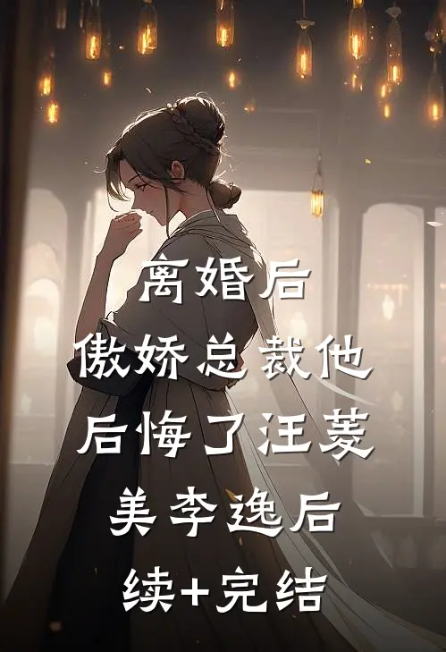 离婚后，傲娇总裁他后悔了汪菱美李逸后续+完结