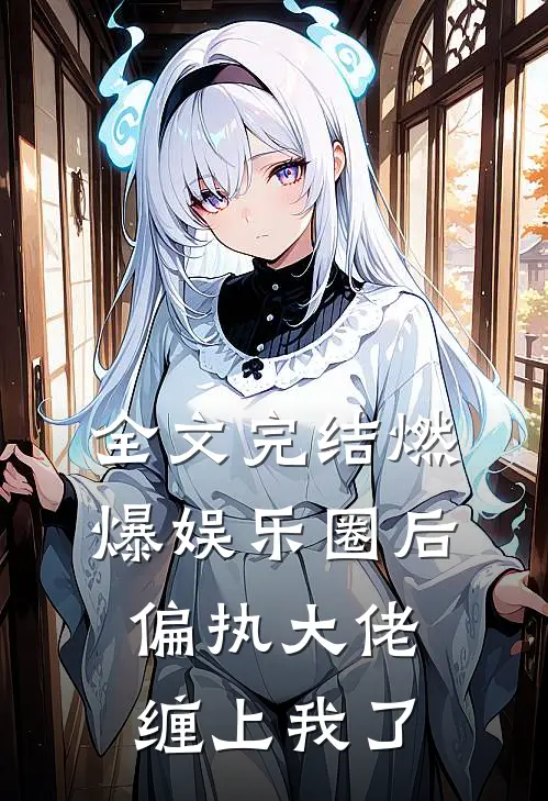 全文完结燃爆娱乐圈后，偏执大佬缠上我了