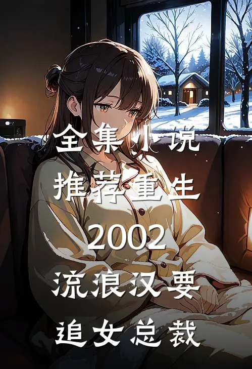 全集推荐重生2002,流浪汉要追女总裁的