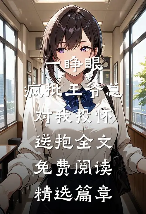 一睁眼,疯批王爷总对我投怀送抱全文免费阅读精选篇章