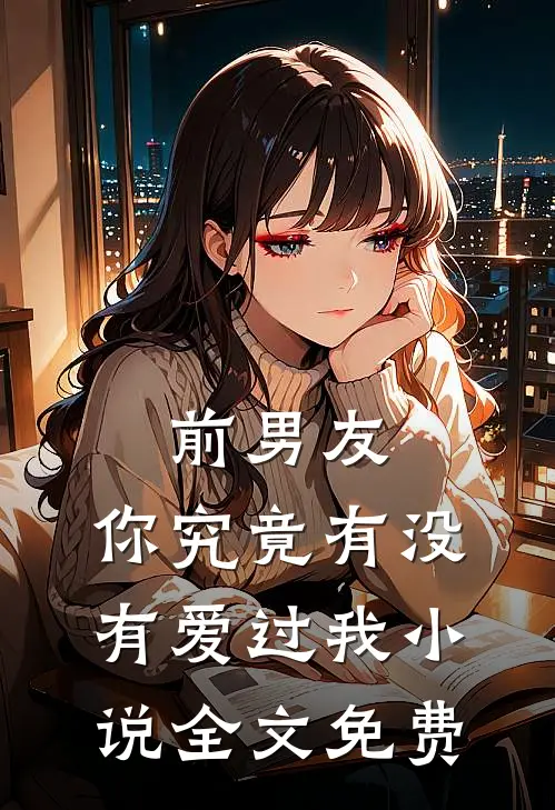 前男友你究竟有没有爱过我全文免费