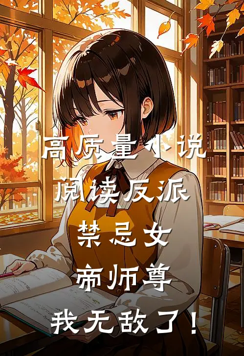 高质量小说阅读反派：禁忌女帝师尊，我无敌了！
