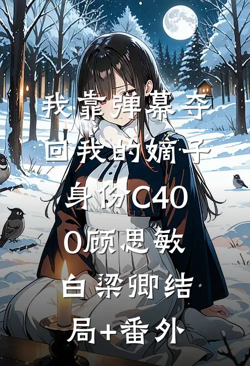 我靠弹幕夺回我的嫡子身份C400顾思敏白梁卿结局+番外