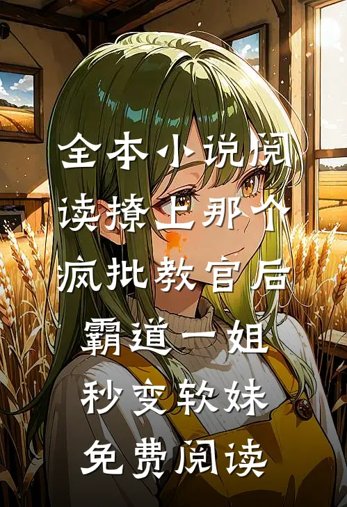全本小说阅读撩上那个疯批教官后,霸道一姐秒变软妹免费阅读