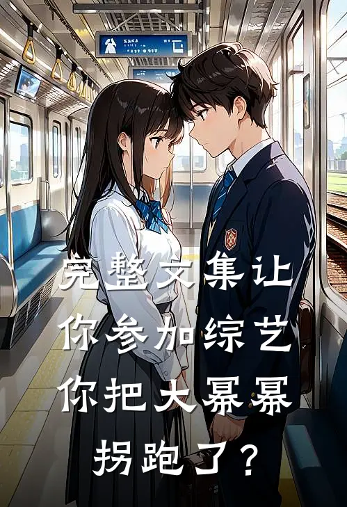 完整文集让你参加综艺，你把大幂幂拐跑了？