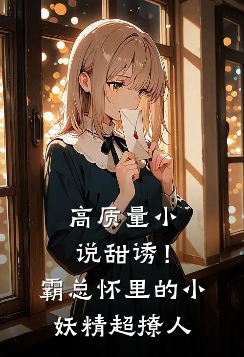 高质量小说甜诱！霸总怀里的小妖精超撩人