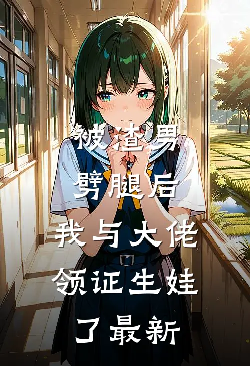 被渣男劈腿后，我与大佬领证生娃了最新