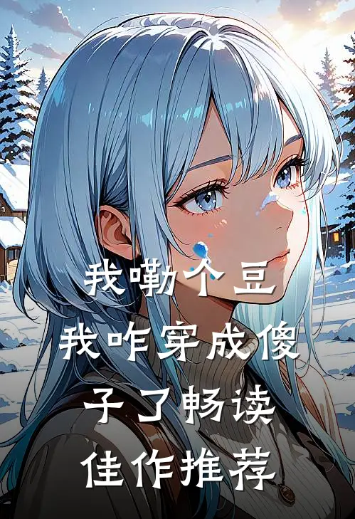 我嘞个豆，我咋穿成傻子了畅读佳作推荐