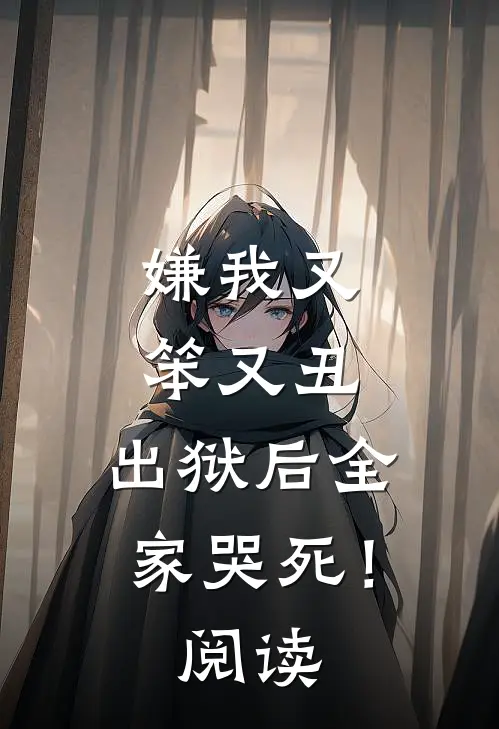 嫌我又笨又丑,出狱后全家哭死!阅读